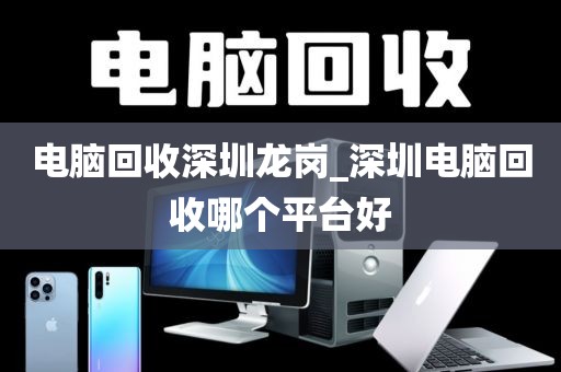 电脑回收深圳龙岗_深圳电脑回收哪个平台好